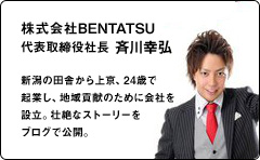 株式会社BENTATSU | 代表取締役社長 斉川幸弘 新潟の田舎から上京、24歳で起業し、地域貢献のために会社を設立。壮絶なストーリーをブログで公開。
